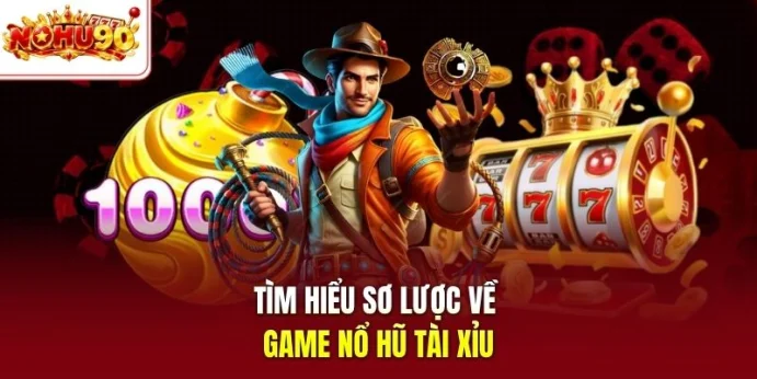 Tìm hiểu sơ lược về game nổ hũ tài xỉu